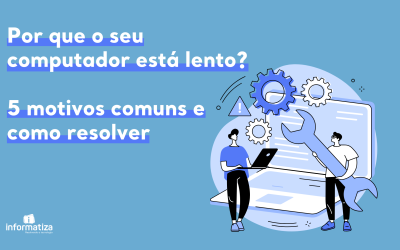 Por que o seu computador está lento? 5 motivos comuns e como resolver